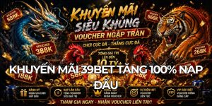 Khuyến mãi 39BET tặng 100% nạp đầu